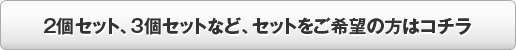 ２個セット、３個セットなど、セットをご希望の方はコチラ