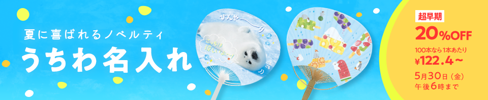うちわ名入れ イベントや施設での配布に！喜ばれるノベルティ 夏の準備は早めがおトク！超早期20%OFF 5月30日（金）午後6時まで