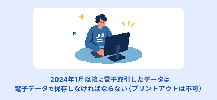 2022年1月施行の改正電子帳簿保存法により2024年1月以降に電子取引したデータは電子データで保存しなければならない（プリントアウトは不可）という規定を設けられた事を説明する画像