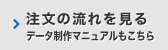 注文の流れを見る データ制作マニュアルもこちら