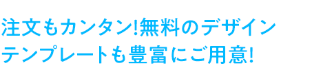 注文もカンタン！無料のデザインテンプレートも豊富にご用意！
