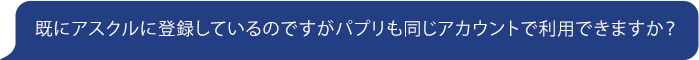 既にアスクルに登録しているのですがパプリも同じアカウントで利用できますか？