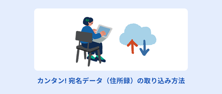 カンタン! 宛名データ（住所録）の取り込み方法